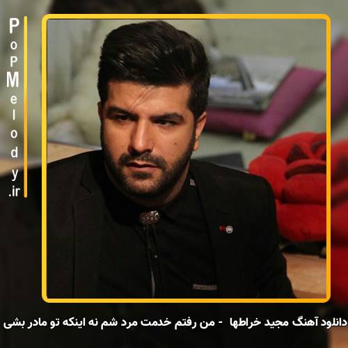 دانلود آهنگ مجید خراطها من رفتم خدمت مرد شم نه اینکه تو مادر بشی